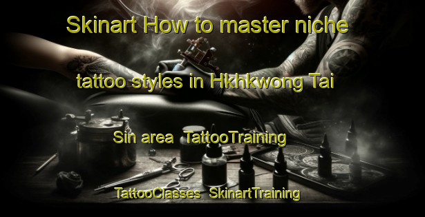 Skinart How to master niche tattoo styles in Hkhkwong Tai Sin area | TattooTraining | TattooClasses | SkinartTraining-Hong Kong