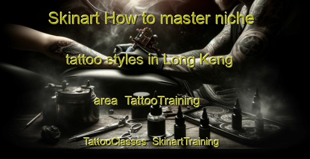 Skinart How to master niche tattoo styles in Long Keng area | TattooTraining | TattooClasses | SkinartTraining-Hong Kong