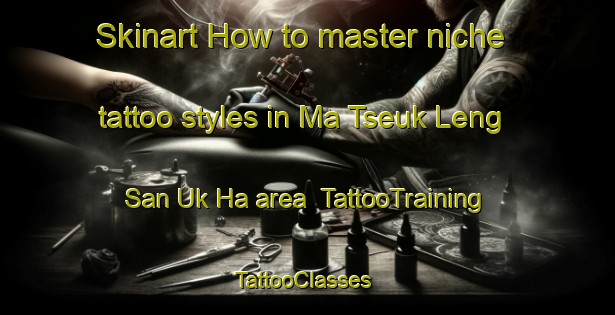 Skinart How to master niche tattoo styles in Ma Tseuk Leng San Uk Ha area | TattooTraining | TattooClasses | SkinartTraining-Hong Kong