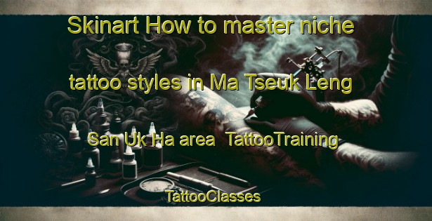 Skinart How to master niche tattoo styles in Ma Tseuk Leng San Uk Ha area | TattooTraining | TattooClasses | SkinartTraining-Hong Kong