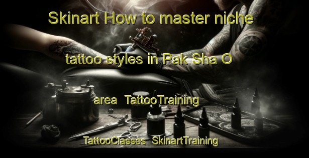 Skinart How to master niche tattoo styles in Pak Sha O area | TattooTraining | TattooClasses | SkinartTraining-Hong Kong