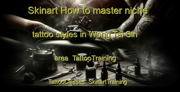 Skinart How to master niche tattoo styles in Wong Tai Sin area | TattooTraining | TattooClasses | SkinartTraining-Hong Kong