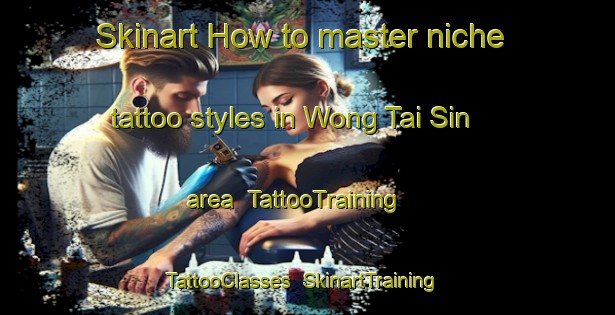 Skinart How to master niche tattoo styles in Wong Tai Sin area | TattooTraining | TattooClasses | SkinartTraining-Hong Kong