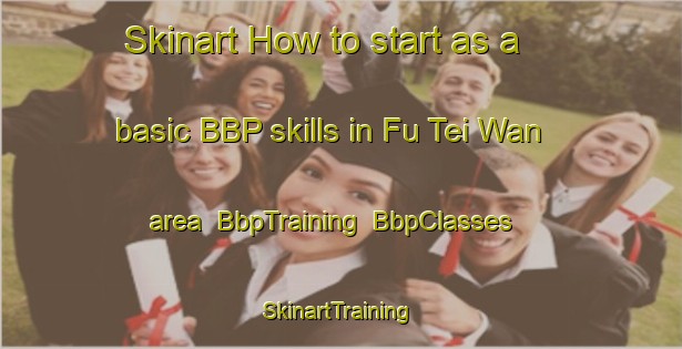 Skinart How to start as a basic BBP skills in Fu Tei Wan area | BbpTraining | BbpClasses | SkinartTraining-Hong Kong