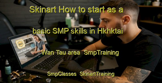 Skinart How to start as a basic SMP skills in Hkhktai Wan Tau area | SmpTraining | SmpClasses | SkinartTraining-Hong Kong