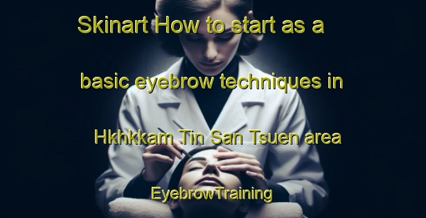 Skinart How to start as a basic eyebrow techniques in Hkhkkam Tin San Tsuen area | EyebrowTraining | EyebrowClasses | SkinartTraining-Hong Kong