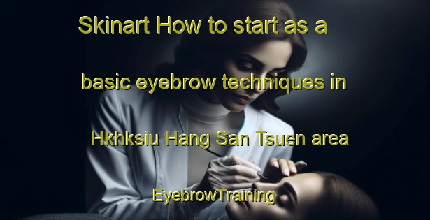 Skinart How to start as a basic eyebrow techniques in Hkhksiu Hang San Tsuen area | EyebrowTraining | EyebrowClasses | SkinartTraining-Hong Kong
