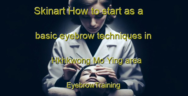 Skinart How to start as a basic eyebrow techniques in Hkhkwong Mo Ying area | EyebrowTraining | EyebrowClasses | SkinartTraining-Hong Kong