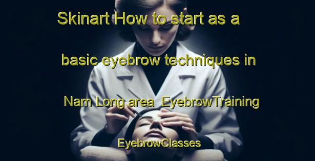 Skinart How to start as a basic eyebrow techniques in Nam Long area | EyebrowTraining | EyebrowClasses | SkinartTraining-Hong Kong