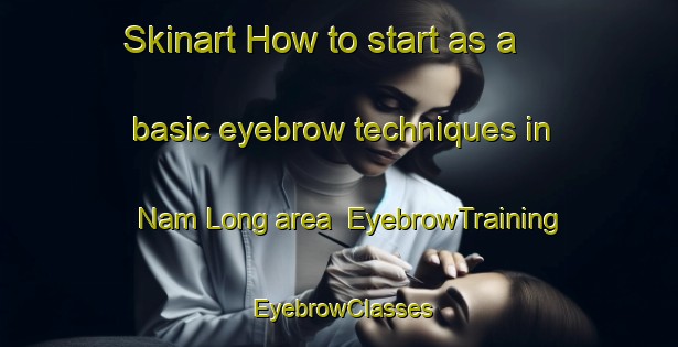 Skinart How to start as a basic eyebrow techniques in Nam Long area | EyebrowTraining | EyebrowClasses | SkinartTraining-Hong Kong