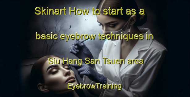 Skinart How to start as a basic eyebrow techniques in Siu Hang San Tsuen area | EyebrowTraining | EyebrowClasses | SkinartTraining-Hong Kong