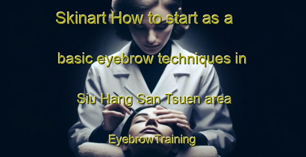 Skinart How to start as a basic eyebrow techniques in Siu Hang San Tsuen area | EyebrowTraining | EyebrowClasses | SkinartTraining-Hong Kong