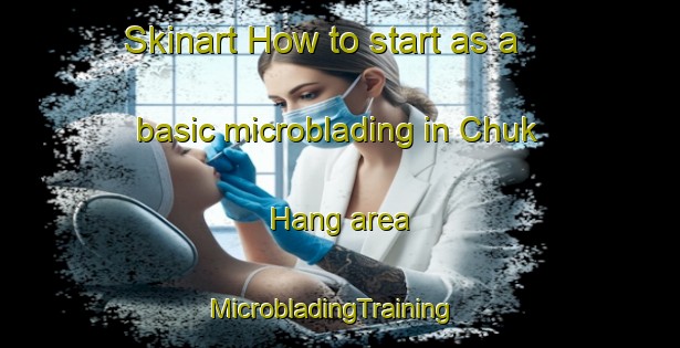 Skinart How to start as a basic microblading in Chuk Hang area | MicrobladingTraining | MicrobladingClasses | SkinartTraining-Hong Kong