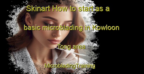 Skinart How to start as a basic microblading in Kowloon Tong area | MicrobladingTraining | MicrobladingClasses | SkinartTraining-Hong Kong