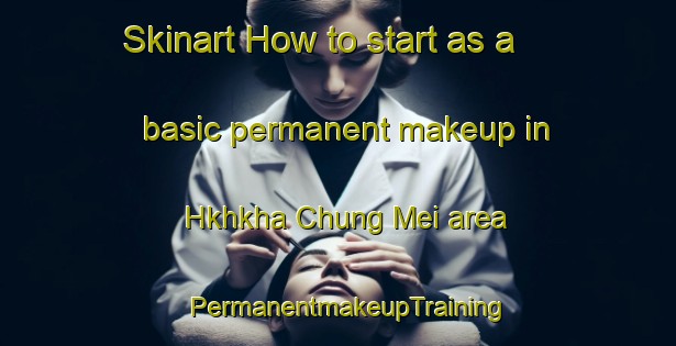 Skinart How to start as a basic permanent makeup in Hkhkha Chung Mei area | PermanentmakeupTraining | PermanentmakeupClasses | SkinartTraining-Hong Kong