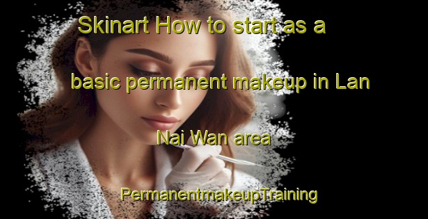 Skinart How to start as a basic permanent makeup in Lan Nai Wan area | PermanentmakeupTraining | PermanentmakeupClasses | SkinartTraining-Hong Kong