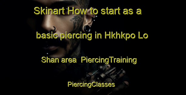 Skinart How to start as a basic piercing in Hkhkpo Lo Shan area | PiercingTraining | PiercingClasses | SkinartTraining-Hong Kong