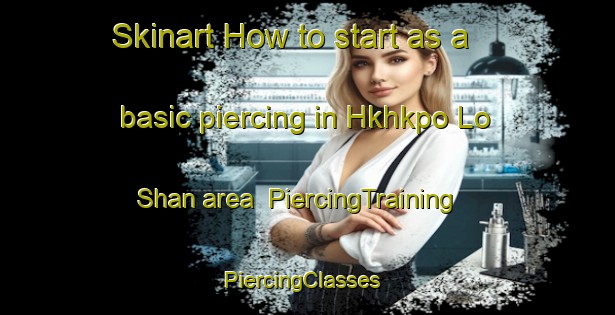 Skinart How to start as a basic piercing in Hkhkpo Lo Shan area | PiercingTraining | PiercingClasses | SkinartTraining-Hong Kong