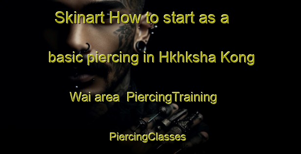 Skinart How to start as a basic piercing in Hkhksha Kong Wai area | PiercingTraining | PiercingClasses | SkinartTraining-Hong Kong