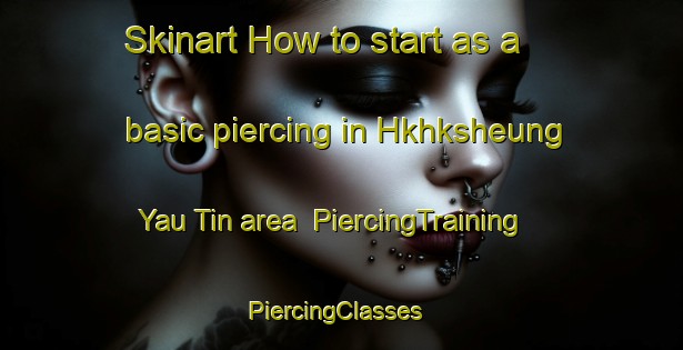 Skinart How to start as a basic piercing in Hkhksheung Yau Tin area | PiercingTraining | PiercingClasses | SkinartTraining-Hong Kong