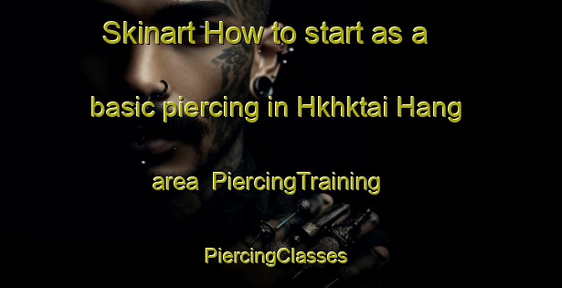 Skinart How to start as a basic piercing in Hkhktai Hang area | PiercingTraining | PiercingClasses | SkinartTraining-Hong Kong