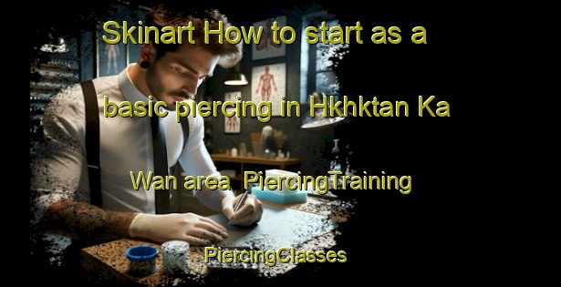 Skinart How to start as a basic piercing in Hkhktan Ka Wan area | PiercingTraining | PiercingClasses | SkinartTraining-Hong Kong