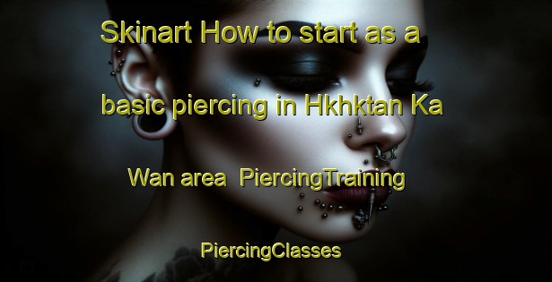 Skinart How to start as a basic piercing in Hkhktan Ka Wan area | PiercingTraining | PiercingClasses | SkinartTraining-Hong Kong