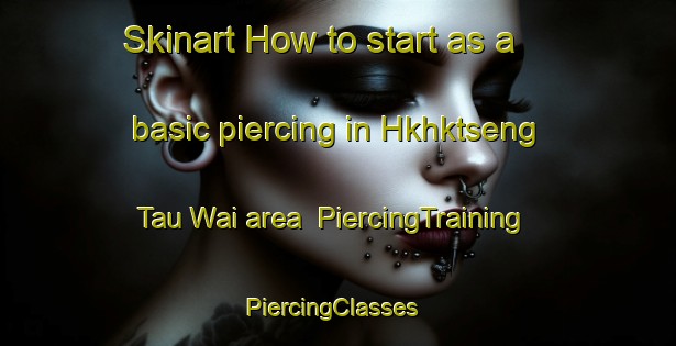 Skinart How to start as a basic piercing in Hkhktseng Tau Wai area | PiercingTraining | PiercingClasses | SkinartTraining-Hong Kong