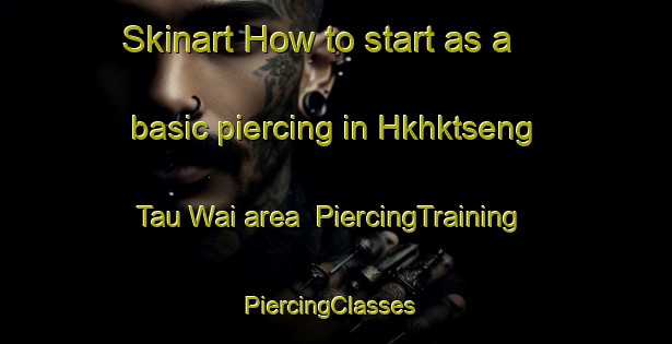 Skinart How to start as a basic piercing in Hkhktseng Tau Wai area | PiercingTraining | PiercingClasses | SkinartTraining-Hong Kong