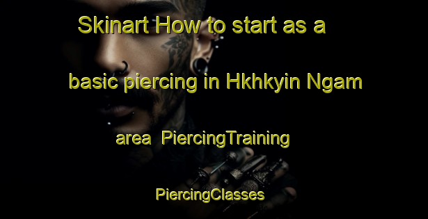 Skinart How to start as a basic piercing in Hkhkyin Ngam area | PiercingTraining | PiercingClasses | SkinartTraining-Hong Kong