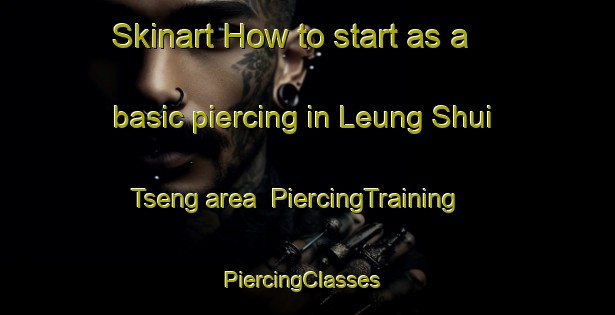 Skinart How to start as a basic piercing in Leung Shui Tseng area | PiercingTraining | PiercingClasses | SkinartTraining-Hong Kong