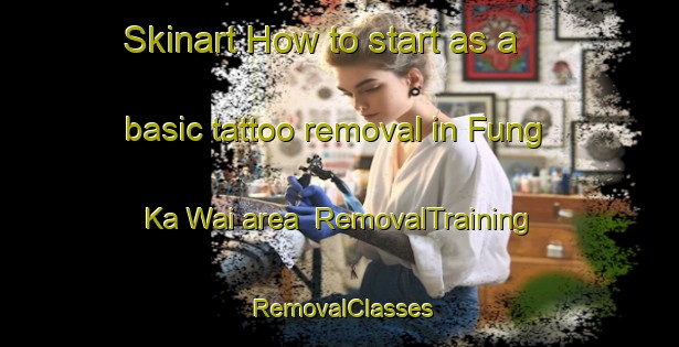 Skinart How to start as a basic tattoo removal in Fung Ka Wai area | RemovalTraining | RemovalClasses | SkinartTraining-Hong Kong