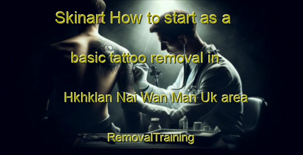 Skinart How to start as a basic tattoo removal in Hkhklan Nai Wan Man Uk area | RemovalTraining | RemovalClasses | SkinartTraining-Hong Kong