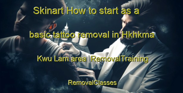 Skinart How to start as a basic tattoo removal in Hkhkma Kwu Lam area | RemovalTraining | RemovalClasses | SkinartTraining-Hong Kong
