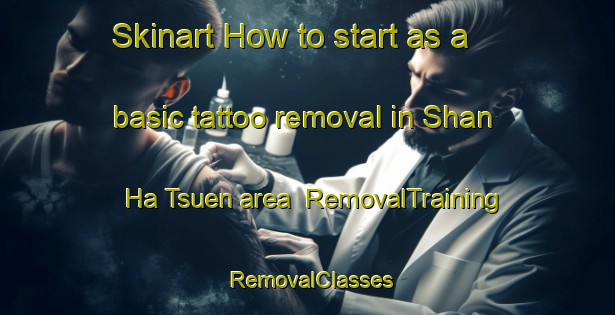 Skinart How to start as a basic tattoo removal in Shan Ha Tsuen area | RemovalTraining | RemovalClasses | SkinartTraining-Hong Kong