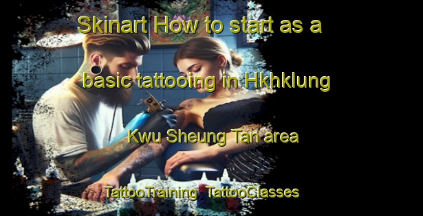 Skinart How to start as a basic tattooing in Hkhklung Kwu Sheung Tan area | TattooTraining | TattooClasses | SkinartTraining-Hong Kong