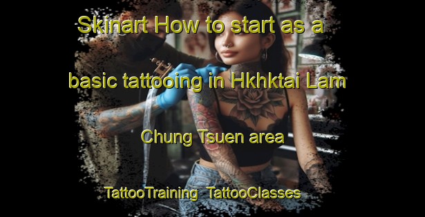 Skinart How to start as a basic tattooing in Hkhktai Lam Chung Tsuen area | TattooTraining | TattooClasses | SkinartTraining-Hong Kong
