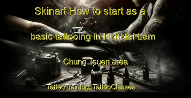 Skinart How to start as a basic tattooing in Hkhktai Lam Chung Tsuen area | TattooTraining | TattooClasses | SkinartTraining-Hong Kong