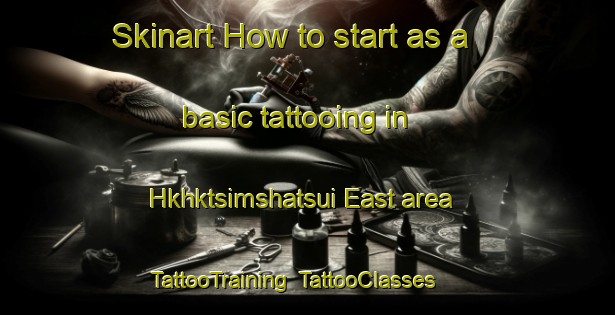 Skinart How to start as a basic tattooing in Hkhktsimshatsui East area | TattooTraining | TattooClasses | SkinartTraining-Hong Kong