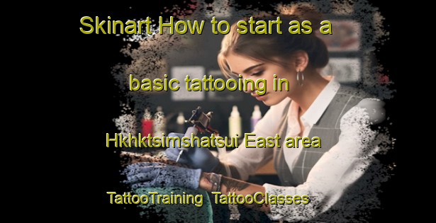 Skinart How to start as a basic tattooing in Hkhktsimshatsui East area | TattooTraining | TattooClasses | SkinartTraining-Hong Kong