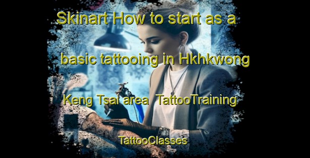 Skinart How to start as a basic tattooing in Hkhkwong Keng Tsai area | TattooTraining | TattooClasses | SkinartTraining-Hong Kong