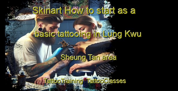 Skinart How to start as a basic tattooing in Lung Kwu Sheung Tan area | TattooTraining | TattooClasses | SkinartTraining-Hong Kong