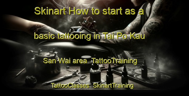 Skinart How to start as a basic tattooing in Tai Po Kau San Wai area | TattooTraining | TattooClasses | SkinartTraining-Hong Kong