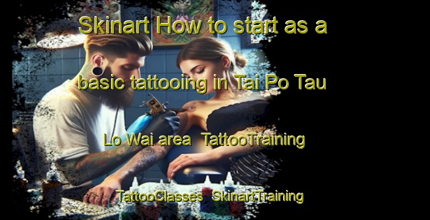 Skinart How to start as a basic tattooing in Tai Po Tau Lo Wai area | TattooTraining | TattooClasses | SkinartTraining-Hong Kong