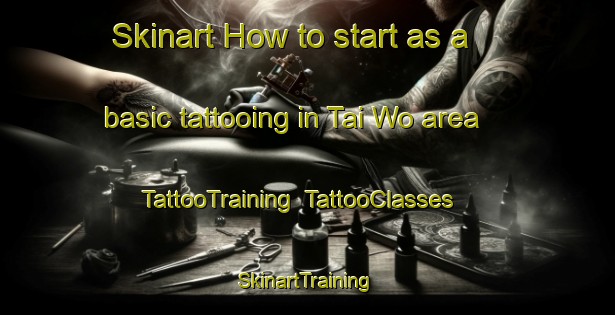 Skinart How to start as a basic tattooing in Tai Wo area | TattooTraining | TattooClasses | SkinartTraining-Hong Kong