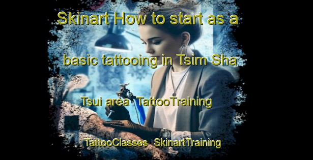 Skinart How to start as a basic tattooing in Tsim Sha Tsui area | TattooTraining | TattooClasses | SkinartTraining-Hong Kong