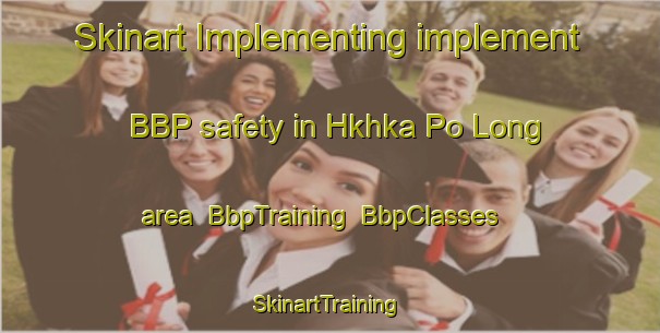 Skinart Implementing implement BBP safety in Hkhka Po Long area | BbpTraining | BbpClasses | SkinartTraining-Hong Kong