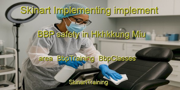 Skinart Implementing implement BBP safety in Hkhkkung Miu area | BbpTraining | BbpClasses | SkinartTraining-Hong Kong