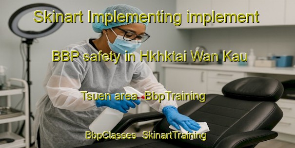Skinart Implementing implement BBP safety in Hkhktai Wan Kau Tsuen area | BbpTraining | BbpClasses | SkinartTraining-Hong Kong