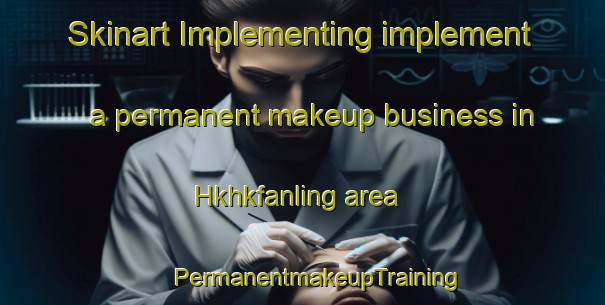 Skinart Implementing implement a permanent makeup business in Hkhkfanling area | #PermanentmakeupTraining #PermanentmakeupClasses #SkinartTraining-Hong Kong